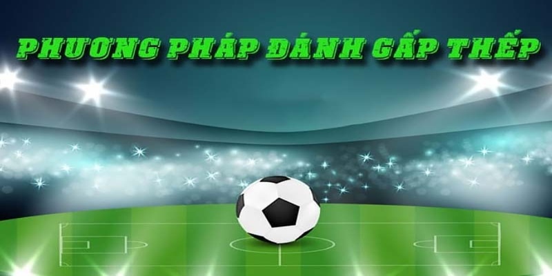 Cược Gấp Thếp: Thủ Thuật Kiếm Tiền Của Dân Cá Độ Tinh Anh 3 2 phương pháp đánh gấp thếp thu lời hiệu quả