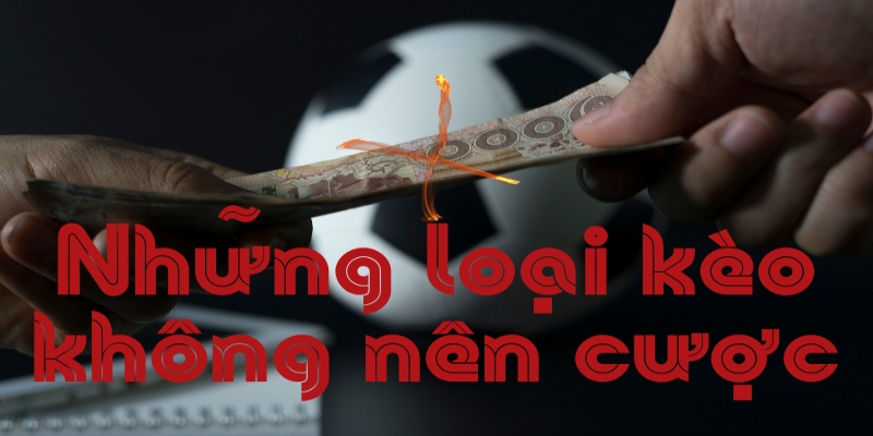 Những Loại Kèo Nào Không Nên Cược Bet Thủ Cần Phải Biết 3 Cách nhận diện các loại kèo không nên cược