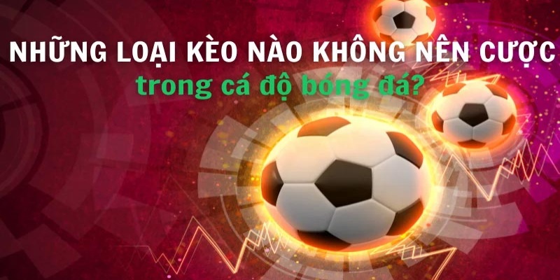 Những Loại Kèo Nào Không Nên Cược Bet Thủ Cần Phải Biết 2 Giải đáp cụ thể những loại kèo nào không nên cược