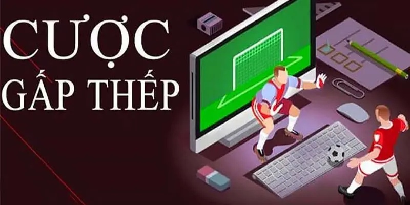 Cược Gấp Thếp: Thủ Thuật Kiếm Tiền Của Dân Cá Độ Tinh Anh 1 Giải thích tường tận về lối cược gấp thếp