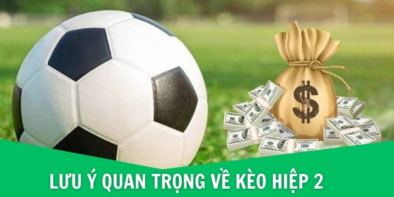 Kèo Hiệp 2 - Tìm Hiểu Khái Niệm Và Các Điểm Đặc Biệt Nhất 4 Lưu ý quan trọng về kèo hiệp 2 trong cá cược bóng đá