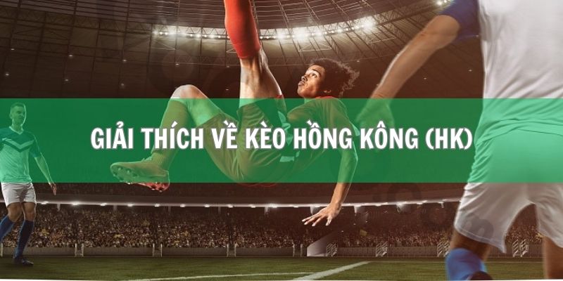 Giải thích về kèo Hồng Kông (HK) tổng quan