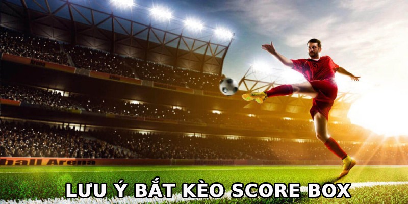 Kèo Score Box - Các Hình Thức Cá Độ Và Cách Đặt Cược 4 Một số lưu ý khi cá độ score box